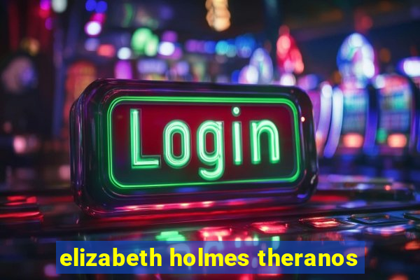 elizabeth holmes theranos